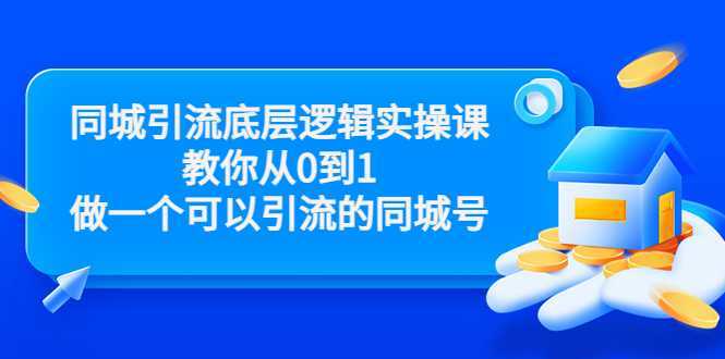 同城引流底层逻辑实操课，教你从0到1做一个可以引流的同城号（价值4980）-全网VIP网赚项目资源网_会员赚钱大全_中创网_福缘网_冒泡网