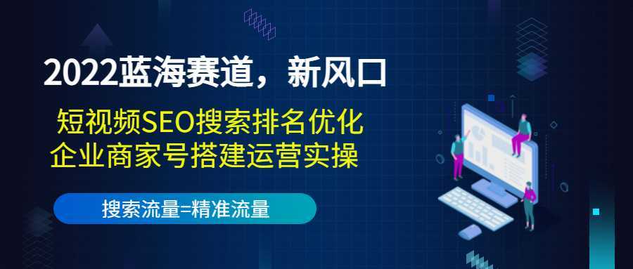 2022蓝海赛道，新风口：短视频SEO搜索排名优化+企业商家号搭建运营实操-全网VIP网赚项目资源网_会员赚钱大全_中创网_福缘网_冒泡网