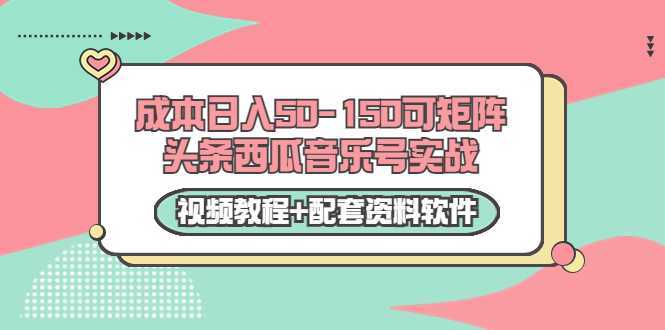 0成本日入50-150可矩阵头条西瓜音乐号实战（视频教程+配套资料软件）-全网VIP网赚项目资源网_会员赚钱大全_中创网_福缘网_冒泡网