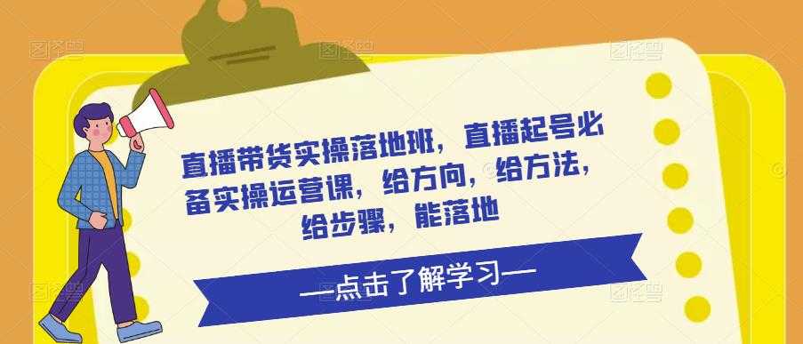 直播带货实操落地班，直播起号必备实操运营课，给方向，给方法，给步骤，能落地-全网VIP网赚项目资源网_会员赚钱大全_中创网_福缘网_冒泡网