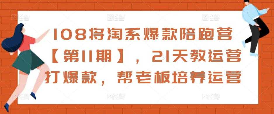 图片[1]-108将淘系爆款陪跑营【第11期】，21天教运营打爆款，帮老板培养运营-全网VIP网赚项目资源网_会员赚钱大全_中创网_福缘网_冒泡网