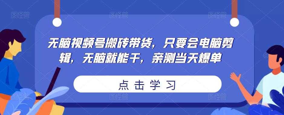 无脑视频号搬砖带货，只要会电脑剪辑，无脑就能干，亲测当天爆单-全网VIP网赚项目资源网_会员赚钱大全_中创网_福缘网_冒泡网