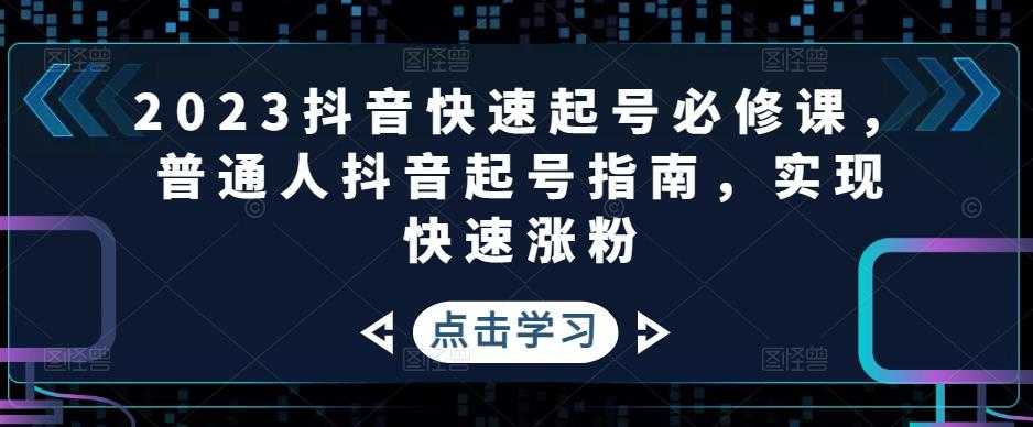 2023抖音快速起号必修课，普通人抖音起号指南，实现快速涨粉-全网VIP网赚项目资源网_会员赚钱大全_中创网_福缘网_冒泡网