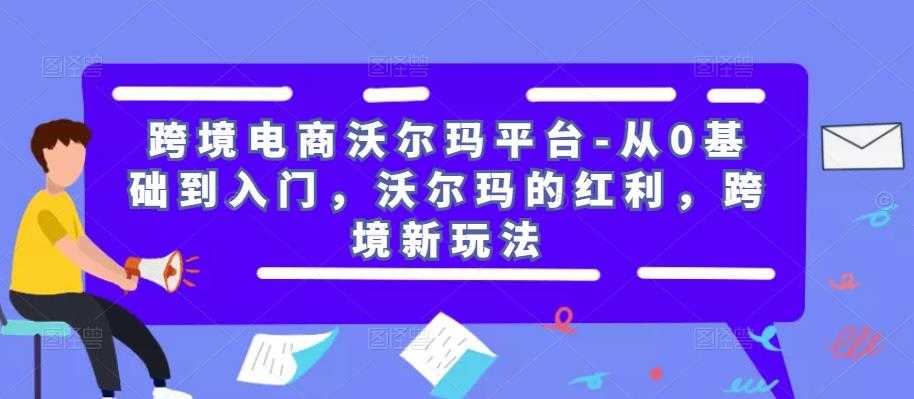 跨境电商沃尔玛平台-从0基础到入门，沃尔玛的红利，跨境新玩法-全网VIP网赚项目资源网_会员赚钱大全_中创网_福缘网_冒泡网