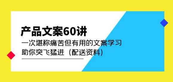 图片[1]-产品文案60讲：一次堪称痛苦但有用的文案学习助你突飞猛进（配送资料）-全网VIP网赚项目资源网_会员赚钱大全_中创网_福缘网_冒泡网