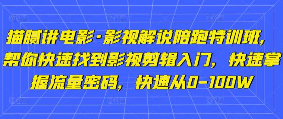 猫腻讲电影·影视解说陪跑特训班，帮你快速找到影视剪辑入门，快速掌握流量密码，快速从0-100W-全网VIP网赚项目资源网_会员赚钱大全_中创网_福缘网_冒泡网