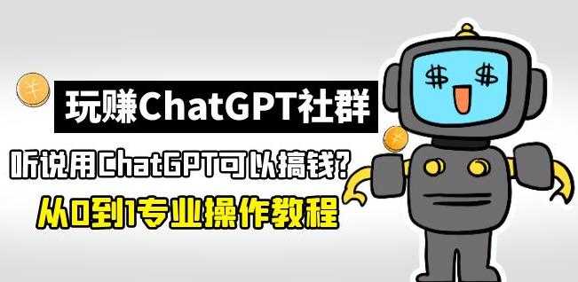 图片[1]-玩赚ChatGPT社群：听说ChatGPT可以用来搞钱？从0到1保姆级教程-全网VIP网赚项目资源网_会员赚钱大全_中创网_福缘网_冒泡网