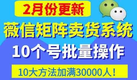 图片[1]-微信矩阵卖货系统，多线程批量养10个微信号，10种加粉落地方法，快速加满3W人卖货！-全网VIP网赚项目资源网_会员赚钱大全_中创网_福缘网_冒泡网