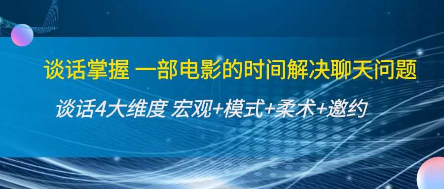 谈话掌握一部电影的时间解决聊天问题：谈话四大维度:宏观+模式+柔术+邀约-全网VIP网赚项目资源网_会员赚钱大全_中创网_福缘网_冒泡网