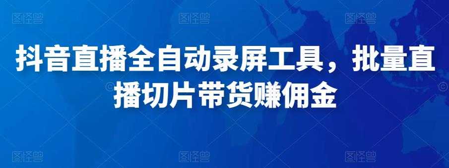 抖音直播全自动录屏工具，批量实时录制直播视频，可带货赚佣金（软件+使用教程）-全网VIP网赚项目资源网_会员赚钱大全_中创网_福缘网_冒泡网