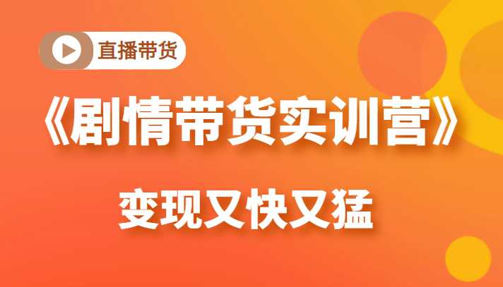 《剧情带货实训营》目前最好的直播带货方式，变起现来是又快又猛（价值980元）-全网VIP网赚项目资源网_会员赚钱大全_中创网_福缘网_冒泡网