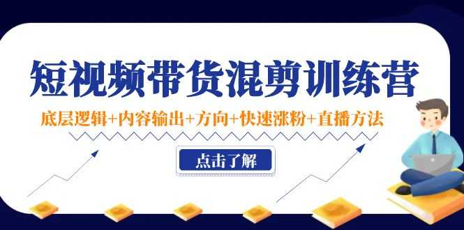 短视频带货混剪训练营：底层逻辑+内容输出+方向+快速涨粉+直播方法-全网VIP网赚项目资源网_会员赚钱大全_中创网_福缘网_冒泡网