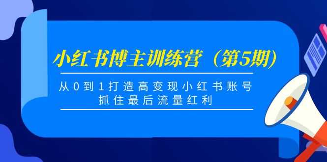 小红书博主训练营（第5期)，从0到1打造高变现小红书账号，抓住最后流量红利-全网VIP网赚项目资源网_会员赚钱大全_中创网_福缘网_冒泡网