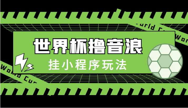 最新口子-世界杯撸音浪教程，挂小程序玩法（附最新抗封世界杯素材）-全网VIP网赚项目资源网_会员赚钱大全_中创网_福缘网_冒泡网