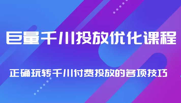 巨量千川投放优化课程 正确玩转千川付费投放的各项技巧-全网VIP网赚项目资源网_会员赚钱大全_中创网_福缘网_冒泡网