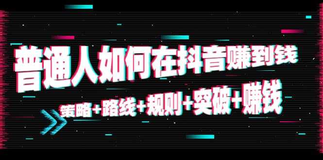 普通人如何在抖音赚到钱：策略 路线 规则 突破 赚钱（10节课）-全网VIP网赚项目资源网_会员赚钱大全_中创网_福缘网_冒泡网