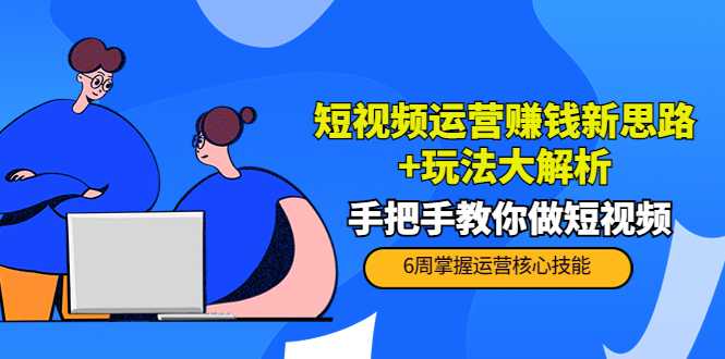 短视频运营赚钱新思路+玩法大解析：手把手教你做短视频【PETER最新更新中】-全网VIP网赚项目资源网_会员赚钱大全_中创网_福缘网_冒泡网