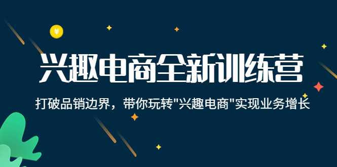 兴趣电商全新训练营：打破品销边界，带你玩转“兴趣电商“实现业务增长-全网VIP网赚项目资源网_会员赚钱大全_中创网_福缘网_冒泡网