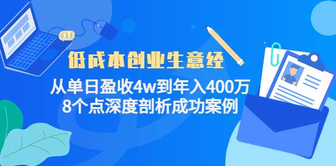 低成本创业生意经：从单日盈收4w到年入400万，8个点深度剖析成功案例-全网VIP网赚项目资源网_会员赚钱大全_中创网_福缘网_冒泡网