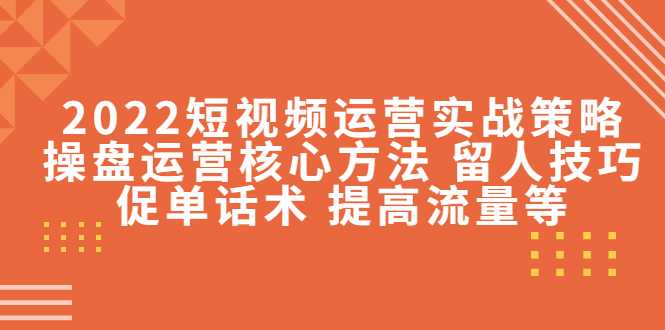 2022短视频运营实战策略：操盘运营核心方法 留人技巧促单话术 提高流量等-全网VIP网赚项目资源网_会员赚钱大全_中创网_福缘网_冒泡网