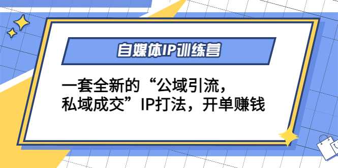 自媒体IP训练营(12+13期)，一套全新的“公域引流，私域成交”IP打法 开单赚钱-全网VIP网赚项目资源网_会员赚钱大全_中创网_福缘网_冒泡网