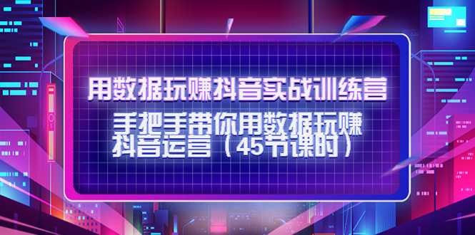 用数据玩赚抖音实战训练营：手把手带你用数据玩赚抖音运营-全网VIP网赚项目资源网_会员赚钱大全_中创网_福缘网_冒泡网