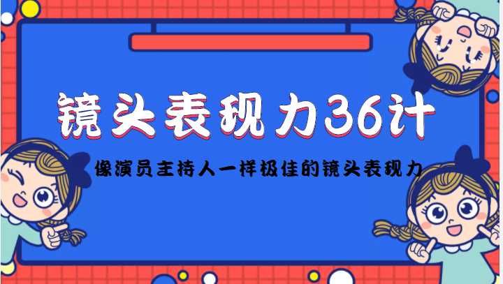 图片[1]-镜头表现力36计，做到像演员主持人这些职业的人一样，拥有极佳的镜头表现力-全网VIP网赚项目资源网_会员赚钱大全_中创网_福缘网_冒泡网