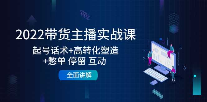 2022带货主播实战课：起号话术+高转化塑造+憋单 停留 互动 全面讲解-全网VIP网赚项目资源网_会员赚钱大全_中创网_福缘网_冒泡网