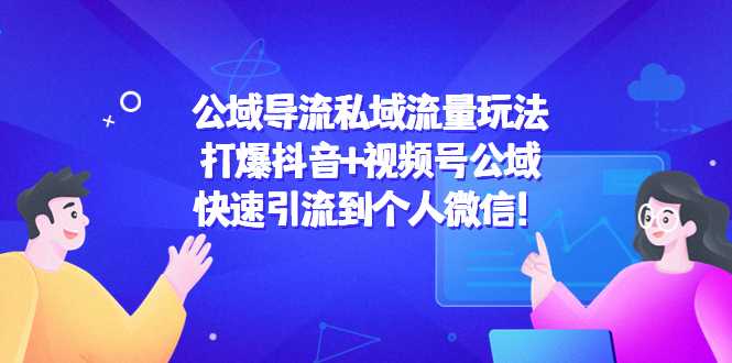 公域导流私域流量玩法：打爆抖音+视频号公域，快速引流到个人微信！-全网VIP网赚项目资源网_会员赚钱大全_中创网_福缘网_冒泡网