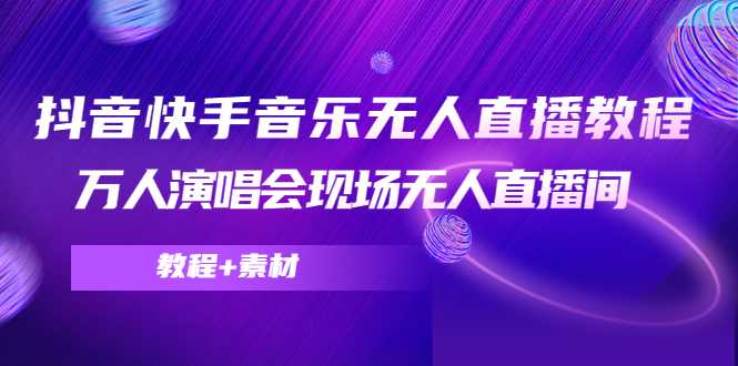 抖音快手音乐无人直播教程，万人演唱会现场无人直播间（教程+素材）-全网VIP网赚项目资源网_会员赚钱大全_中创网_福缘网_冒泡网