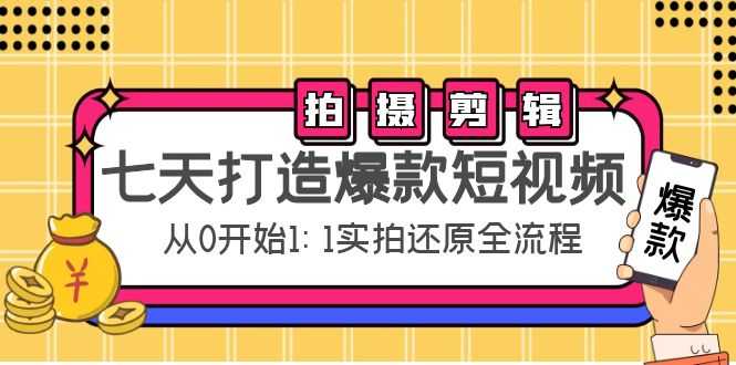 七天打造爆款短视频：拍摄+剪辑实操，从0开始1:1实拍还原实操全流程-全网VIP网赚项目资源网_会员赚钱大全_中创网_福缘网_冒泡网