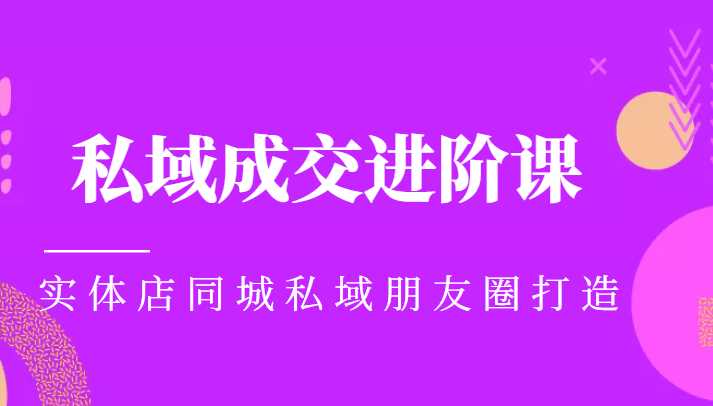 图片[1]-实体同城获客必学私域成交进阶课，实体店同城私域朋友圈打造-全网VIP网赚项目资源网_会员赚钱大全_中创网_福缘网_冒泡网