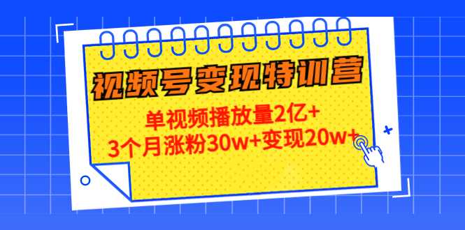 图片[1]-21天视频号变现特训营：单视频播放量2亿+3个月涨粉30w+变现20w+（第14期）-全网VIP网赚项目资源网_会员赚钱大全_中创网_福缘网_冒泡网