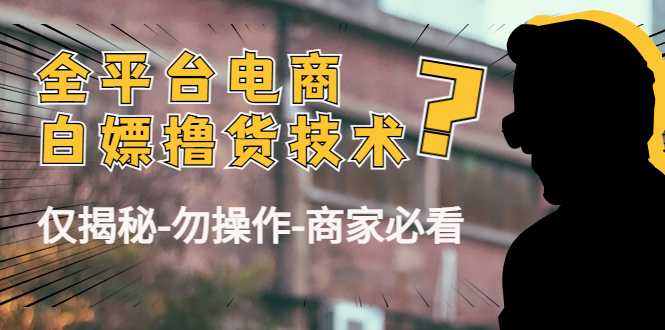 外面收费2980的全平台电商白嫖撸货技术（仅揭秘勿操作-商家防范必看）-全网VIP网赚项目资源网_会员赚钱大全_中创网_福缘网_冒泡网