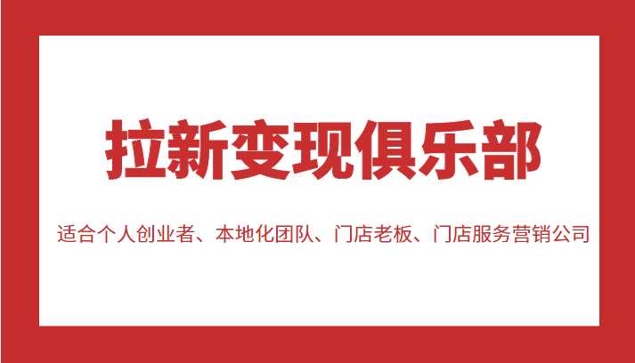 拉新变现俱乐部 适合个人创业者、本地化团队、门店老板、门店服务营销公司-全网VIP网赚项目资源网_会员赚钱大全_中创网_福缘网_冒泡网