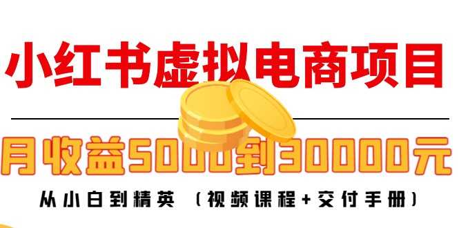 小红书虚拟电商项目：从小白到精英 月收益5000到30000 (视频课程+交付手册)-全网VIP网赚项目资源网_会员赚钱大全_中创网_福缘网_冒泡网