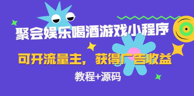 聚会娱乐喝酒游戏小程序，可开流量主，日入100+获得广告收益（教程+源码）-全网VIP网赚项目资源网_会员赚钱大全_中创网_福缘网_冒泡网