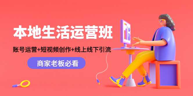 本地生活运营班：账号运营+短视频创作+线上线下引流，商家老板必看-全网VIP网赚项目资源网_会员赚钱大全_中创网_福缘网_冒泡网