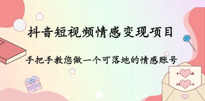 抖音短视频情感变现项目：手把手教您做一个可落地的情感账号-全网VIP网赚项目资源网_会员赚钱大全_中创网_福缘网_冒泡网