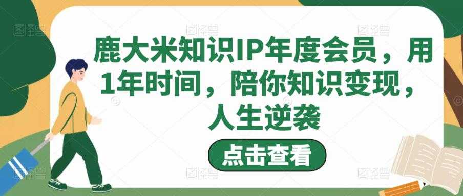 图片[1]-鹿大米知识IP年度会员，用1年时间，陪你知识变现，人生逆袭-全网VIP网赚项目资源网_会员赚钱大全_中创网_福缘网_冒泡网