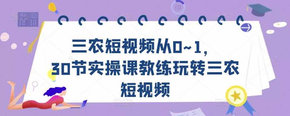 三农短视频从0~1，​30节实操课教练玩转三农短视频-全网VIP网赚项目资源网_会员赚钱大全_中创网_福缘网_冒泡网