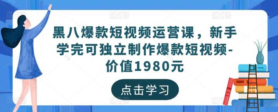 图片[1]-黑八爆款短视频运营课，新手学完可独立制作爆款短视频-价值1980元-全网VIP网赚项目资源网_会员赚钱大全_中创网_福缘网_冒泡网