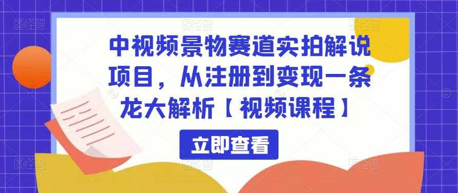 中视频景物赛道实拍解说项目，从注册到变现一条龙大解析【视频课程】-全网VIP网赚项目资源网_会员赚钱大全_中创网_福缘网_冒泡网