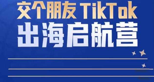 图片[1]-TikTok商家出海启航营：教你TikTok跨境电商的底层逻辑，即使是零基础的你也可以快速上手-全网VIP网赚项目资源网_会员赚钱大全_中创网_福缘网_冒泡网