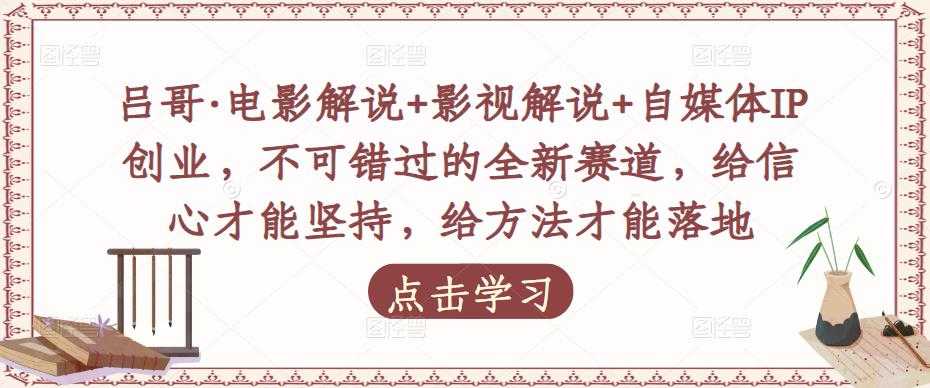 吕哥·电影解说+影视解说+自媒体IP创业，不可错过的全新赛道，给信心才能坚持，给方法才能落地-全网VIP网赚项目资源网_会员赚钱大全_中创网_福缘网_冒泡网