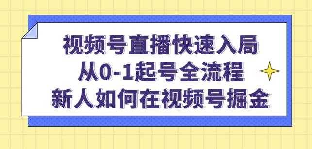 视频号直播快速入局：从0-1起号全流程，新人如何在视频号掘金-全网VIP网赚项目资源网_会员赚钱大全_中创网_福缘网_冒泡网