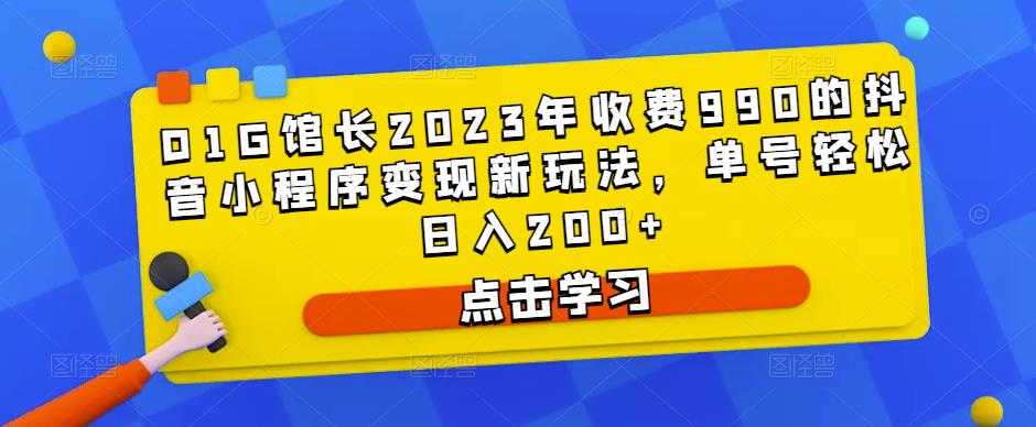 图片[1]-D1G馆长2023年收费990的抖音小程序变现新玩法，单号轻松日入200+-全网VIP网赚项目资源网_会员赚钱大全_中创网_福缘网_冒泡网