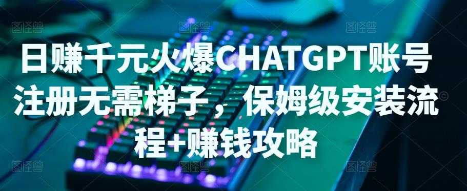 日赚千元火爆ChatGPT账号注册无需ti子，保姆级安装流程+赚钱攻略-全网VIP网赚项目资源网_会员赚钱大全_中创网_福缘网_冒泡网