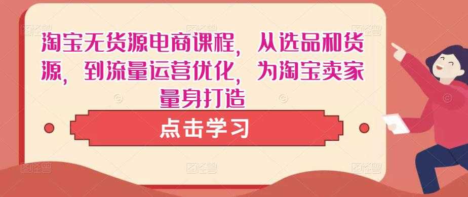 图片[1]-淘宝无货源电商课程，从选品和货源，到流量运营优化，为淘宝卖家量身打造-全网VIP网赚项目资源网_会员赚钱大全_中创网_福缘网_冒泡网