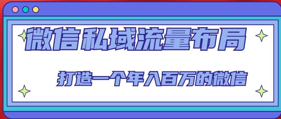 微信私域流量布局课程，打造一个年入百万的微信【7节视频课】-全网VIP网赚项目资源网_会员赚钱大全_中创网_福缘网_冒泡网